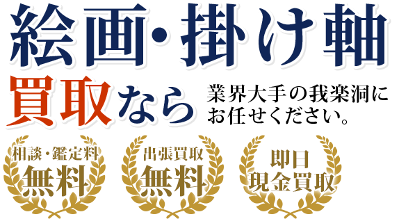 絵画買取なら業界大手の我楽洞にお任せください。・出張料0円　・鑑定料0円　・即日現金買取