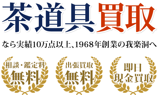 茶道具なら実績10万点以上、創業50年以上の我楽洞へ・出張料0円　・鑑定料0円　・即日現金買取