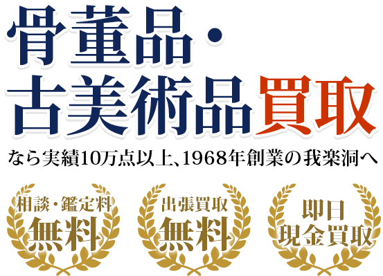 骨董品・古美術品買取なら業界大手の我楽洞にお任せください。・出張料0円　・鑑定料0円　・即日現金買取